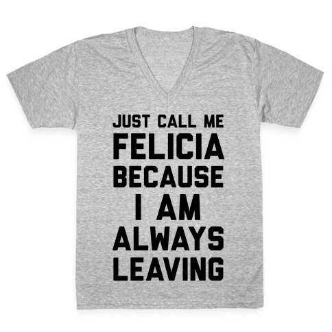 Just Call Me Felicia Because I Am Always Leaving V-Neck Tee Shirt