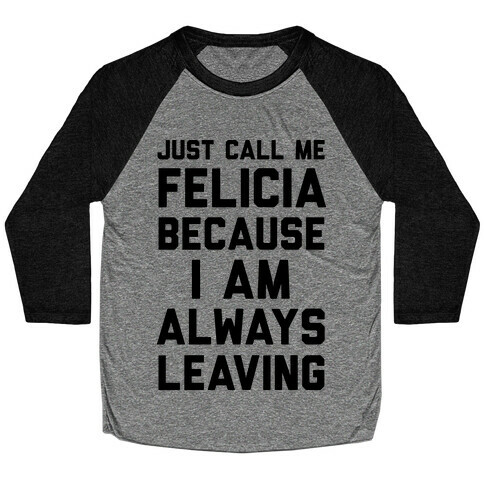 Just Call Me Felicia Because I Am Always Leaving Baseball Tee