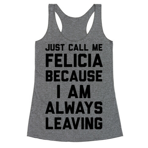 Just Call Me Felicia Because I Am Always Leaving Racerback Tank Top
