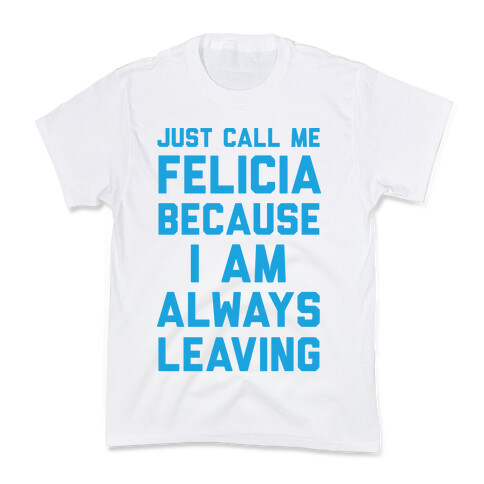 Just Call Me Felicia Because I Am Always Leaving Kids T-Shirt