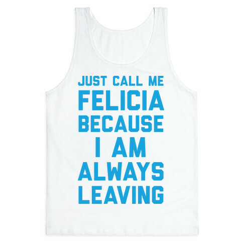 Just Call Me Felicia Because I Am Always Leaving Tank Top