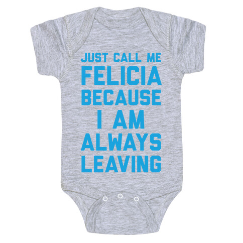 Just Call Me Felicia Because I Am Always Leaving Baby One-Piece