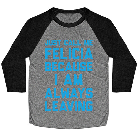 Just Call Me Felicia Because I Am Always Leaving Baseball Tee