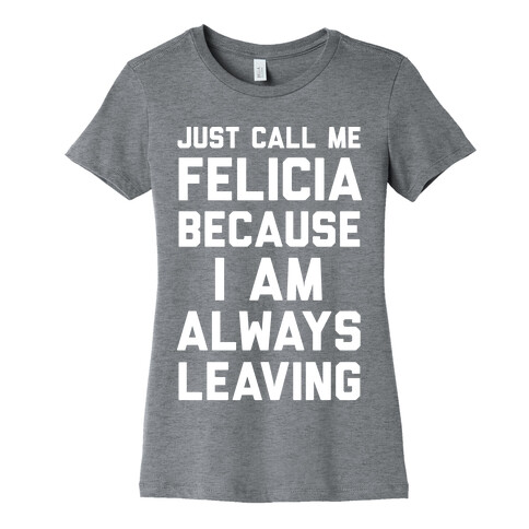 Just Call Me Felicia Because I Am Always Leaving Womens T-Shirt