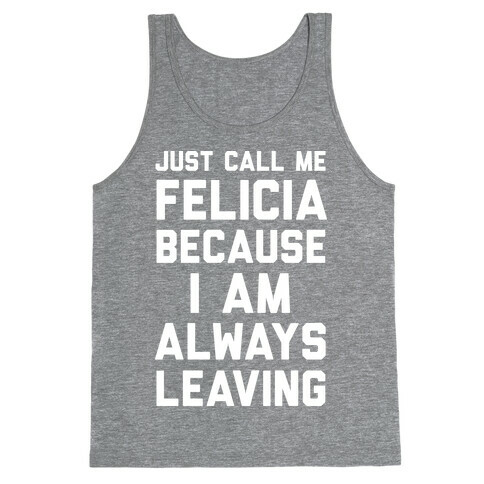 Just Call Me Felicia Because I Am Always Leaving Tank Top