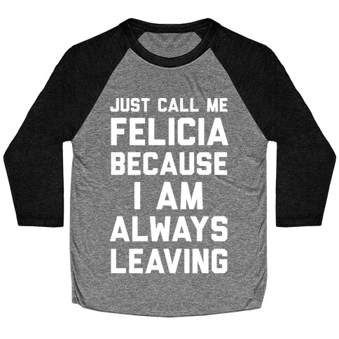 Just Call Me Felicia Because I Am Always Leaving Baseball Tee