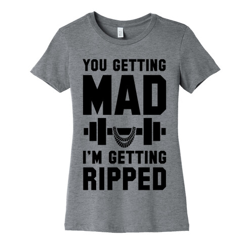 You Getting Mad I'm Getting Ripped Womens T-Shirt