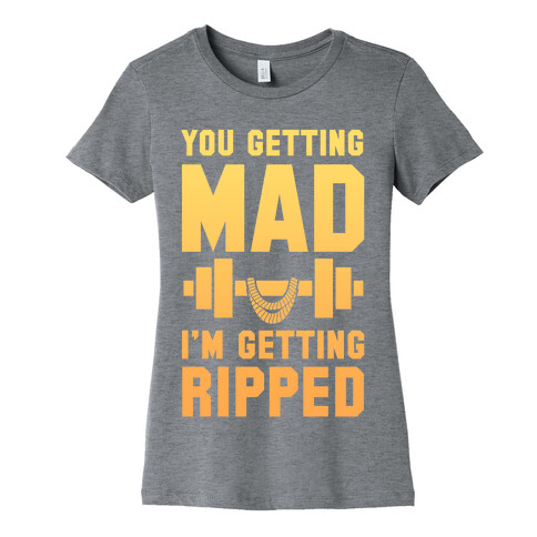 You Getting Mad I'm Getting Ripped Womens T-Shirt