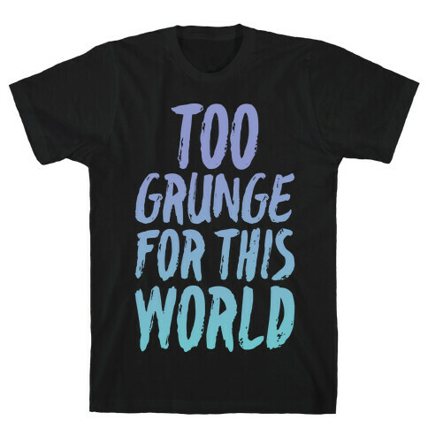 Too Grunge For This World T-Shirt