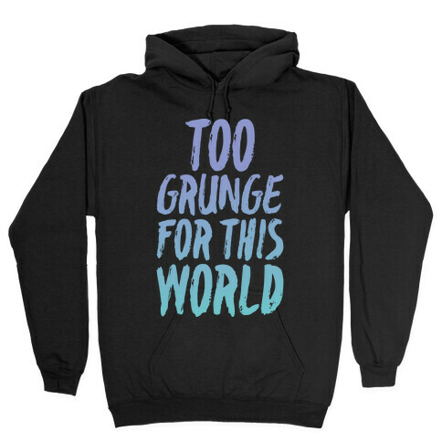 Too Grunge For This World Hooded Sweatshirt