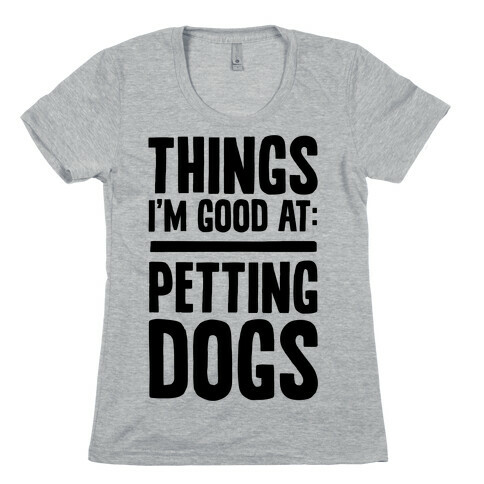 Things I'm Good At: Petting Dogs Womens T-Shirt