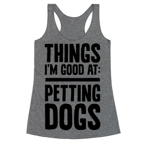 Things I'm Good At: Petting Dogs Racerback Tank Top