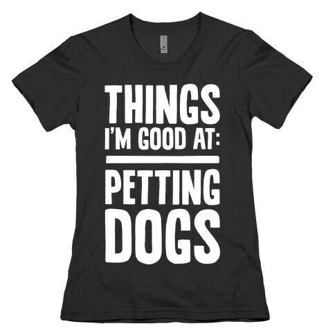 Things I'm Good At: Petting Dogs Womens T-Shirt