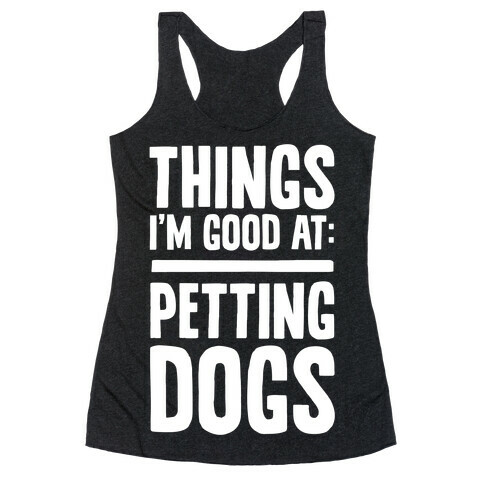 Things I'm Good At: Petting Dogs Racerback Tank Top