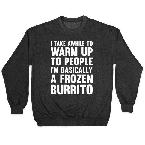 I Take Awhile To Warm Up To People I'm Basically A Frozen Burrito Pullover