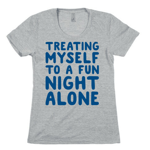 Treating Myself To A Fun Night Alone Womens T-Shirt