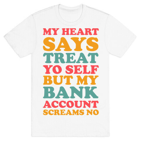 My Heart Says Treat Yo Self But My Bank Account Scream No T-Shirt