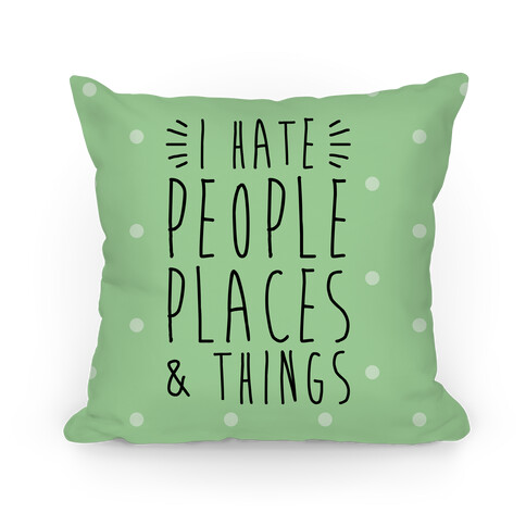 I Hate People Places And Things Pillow