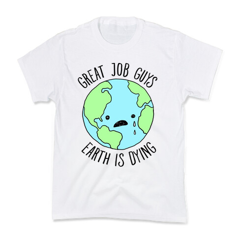 Good Job Guys Earth Is Dying Kids T-Shirt