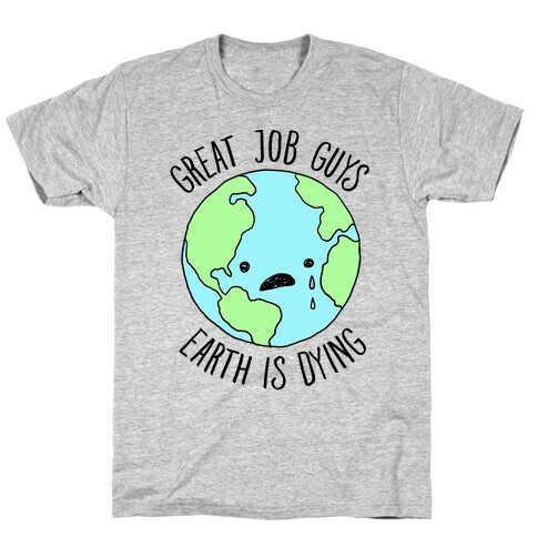 Good Job Guys Earth Is Dying T-Shirt