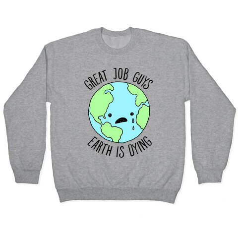 Good Job Guys Earth Is Dying Pullover