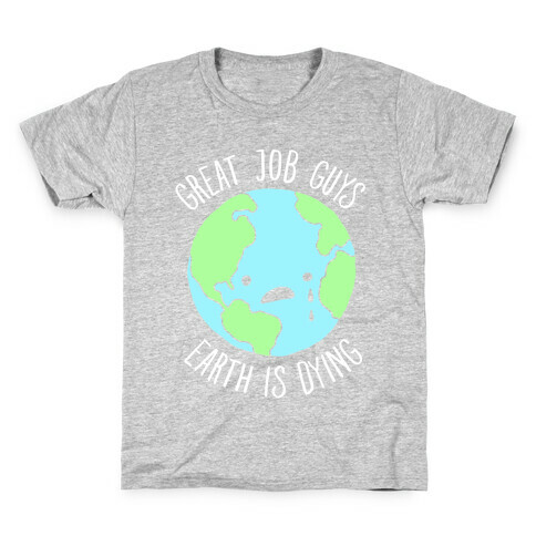 Good Job Guys Earth Is Dying Kids T-Shirt