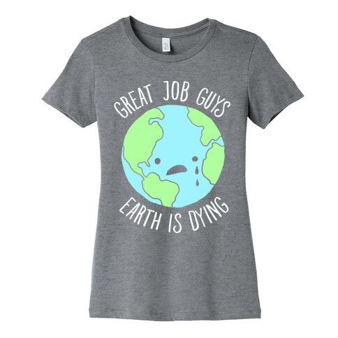 Good Job Guys Earth Is Dying Womens T-Shirt