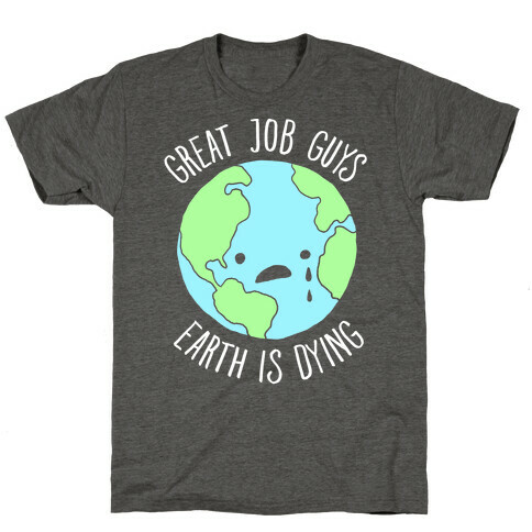 Good Job Guys Earth Is Dying T-Shirt