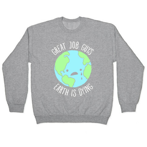 Good Job Guys Earth Is Dying Pullover