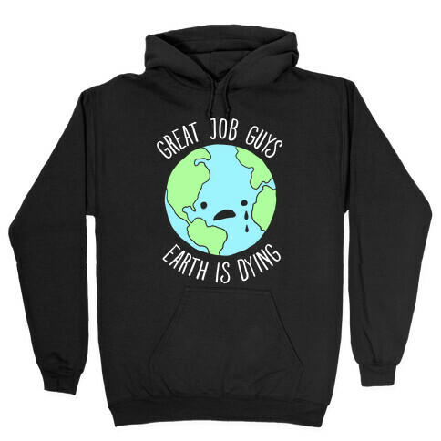 Good Job Guys Earth Is Dying Hooded Sweatshirt