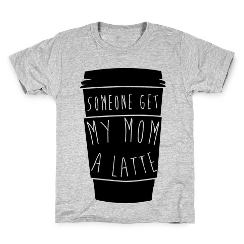 Someone Get My Mom a Latte Kids T-Shirt