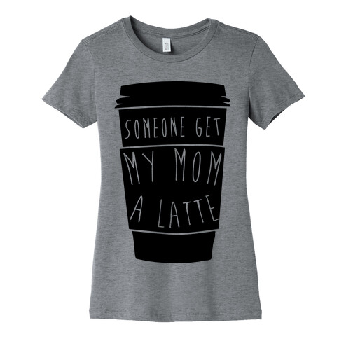 Someone Get My Mom a Latte Womens T-Shirt