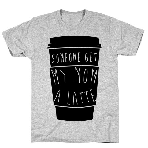 Someone Get My Mom a Latte T-Shirt
