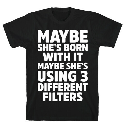 Maybe She's Born With It Maybe She's Using 3 Filters T-Shirt