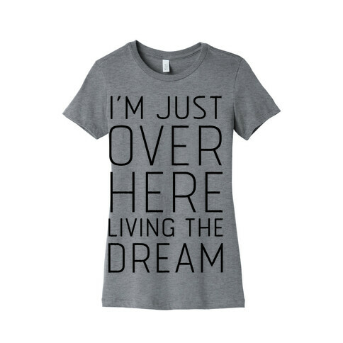 I'm Just Over Here Living The Dream  Womens T-Shirt