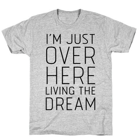 I'm Just Over Here Living The Dream  T-Shirt