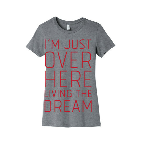 I'm Just Over Here Living The Dream  Womens T-Shirt