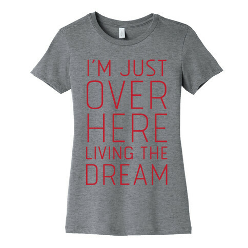 I'm Just Over Here Living The Dream  Womens T-Shirt