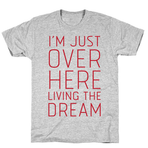 I'm Just Over Here Living The Dream  T-Shirt