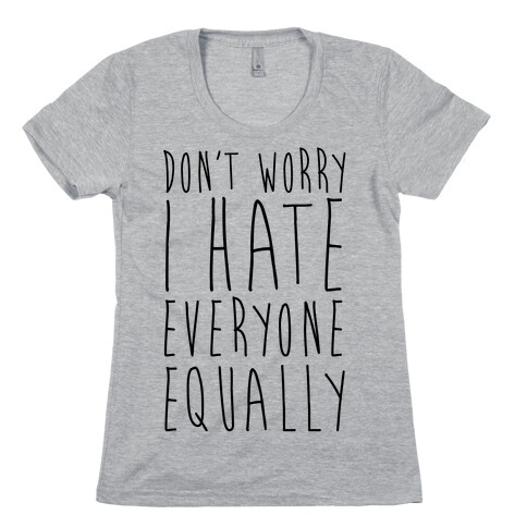 Don't Worry, I Hate Everyone Equally Womens T-Shirt