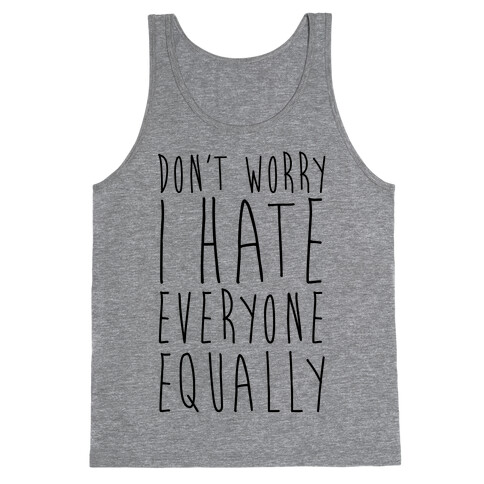 Don't Worry, I Hate Everyone Equally Tank Top