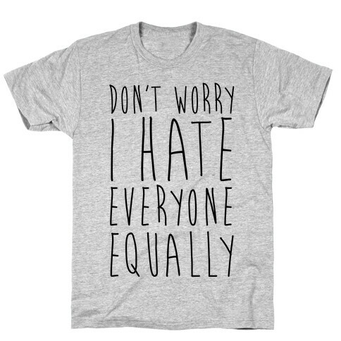 Don't Worry, I Hate Everyone Equally T-Shirt