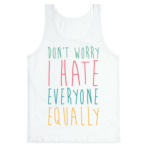 Don't Worry, I Hate Everyone Equally Tank Top