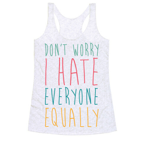 Don't Worry, I Hate Everyone Equally Racerback Tank Top