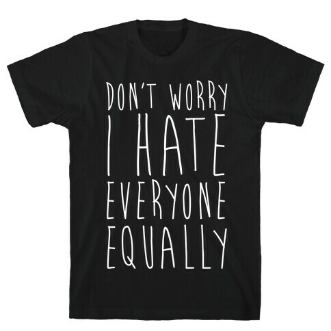 Don't Worry, I Hate Everyone Equally T-Shirt