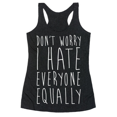 Don't Worry, I Hate Everyone Equally Racerback Tank Top