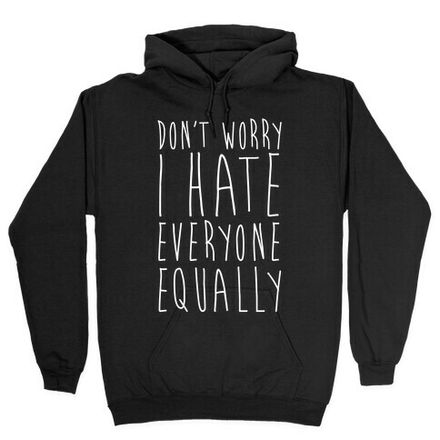 Don't Worry, I Hate Everyone Equally Hooded Sweatshirt