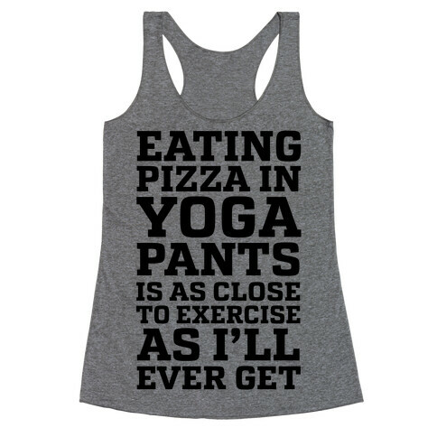 Eating Pizza In Yoga Pants Is As Close To Exercise As I'll Ever Get Racerback Tank Top