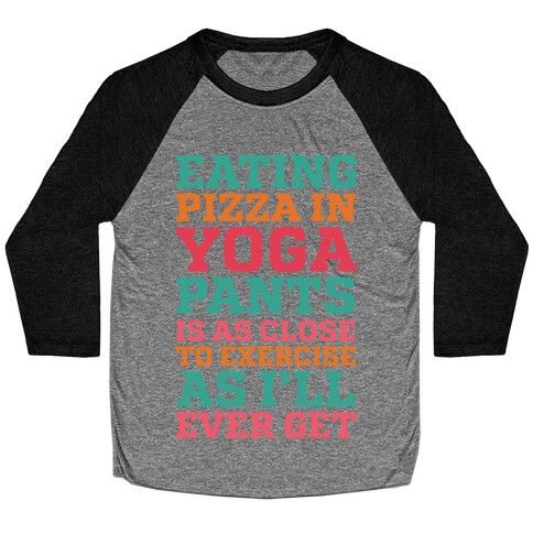 Eating Pizza In Yoga Pants Is As Close To Exercise As I'll Ever Get Baseball Tee