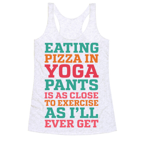 Eating Pizza In Yoga Pants Is As Close To Exercise As I'll Ever Get Racerback Tank Top